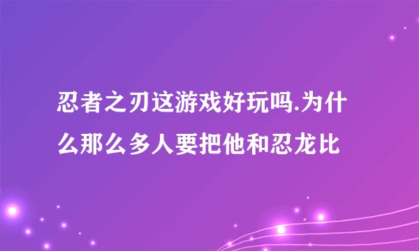 忍者之刃这游戏好玩吗.为什么那么多人要把他和忍龙比