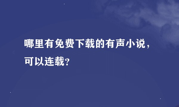哪里有免费下载的有声小说，可以连载？