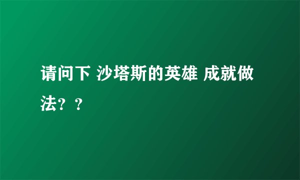 请问下 沙塔斯的英雄 成就做法？？