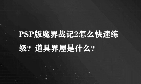 PSP版魔界战记2怎么快速练级？道具界屋是什么？