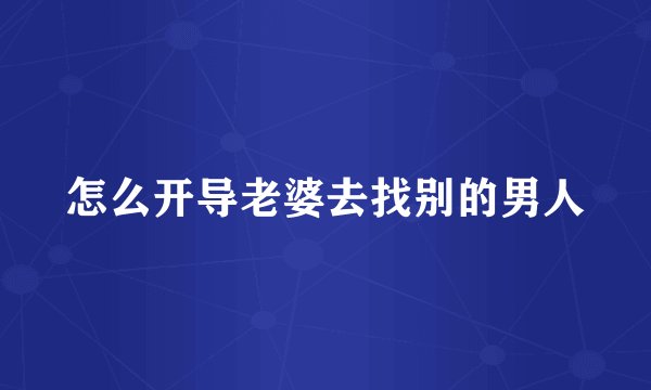 怎么开导老婆去找别的男人