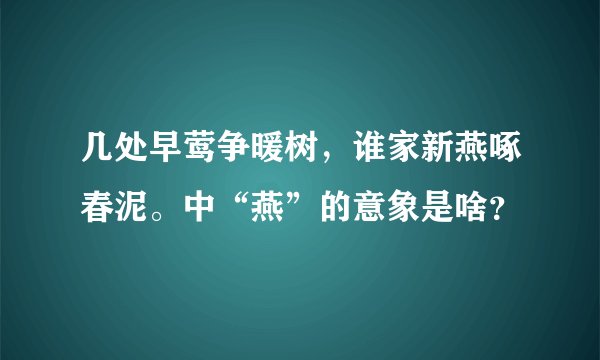 几处早莺争暖树，谁家新燕啄春泥。中“燕”的意象是啥？