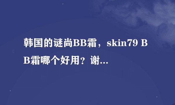 韩国的谜尚BB霜，skin79 BB霜哪个好用？谢谢了，大神帮忙啊