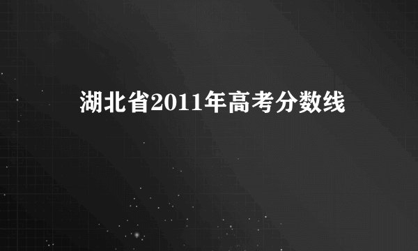 　湖北省2011年高考分数线