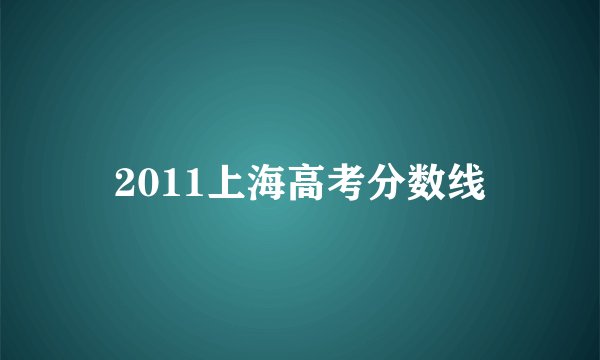 2011上海高考分数线