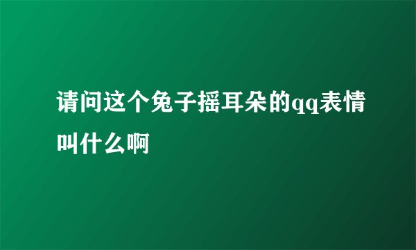 请问这个兔子摇耳朵的qq表情叫什么啊