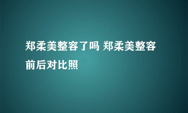 郑柔美整容了吗 郑柔美整容前后对比照