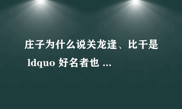 庄子为什么说关龙逢、比干是 ldquo 好名者也 rdquo ?