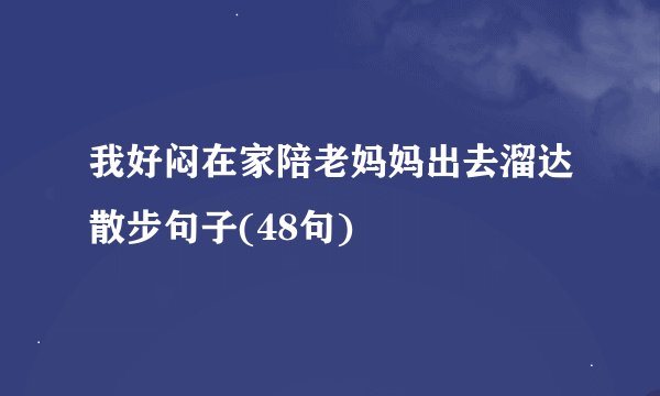 我好闷在家陪老妈妈出去溜达散步句子(48句)