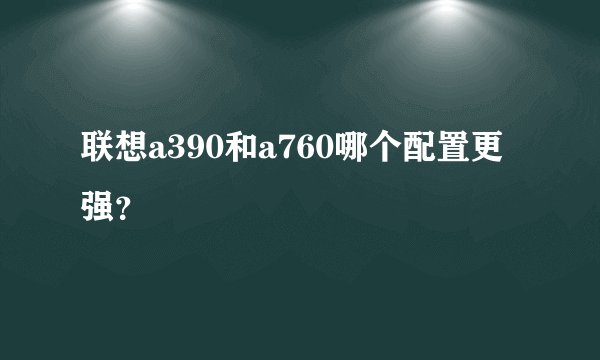联想a390和a760哪个配置更强？