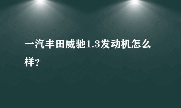一汽丰田威驰1.3发动机怎么样？