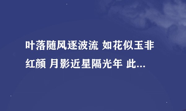 叶落随风逐波流 如花似玉非红颜 月影近星隔光年 此生何叹古难全 鄙人看不出来这诗是啥意思 想请各位帮忙