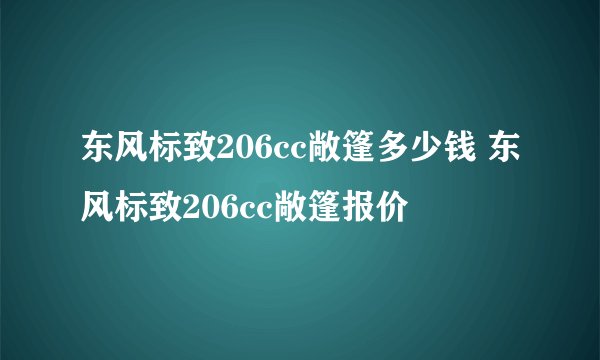 东风标致206cc敞篷多少钱 东风标致206cc敞篷报价