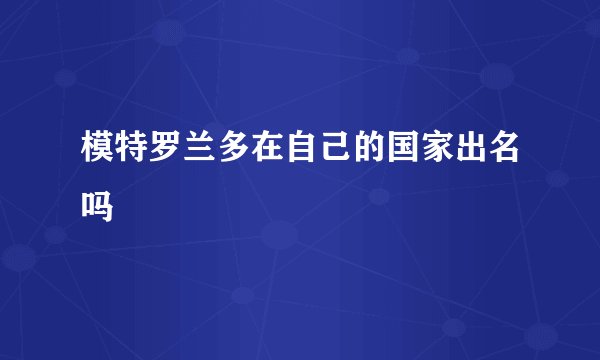 模特罗兰多在自己的国家出名吗