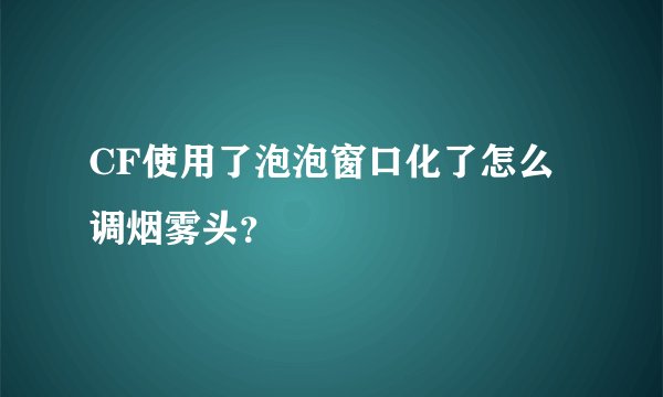 CF使用了泡泡窗口化了怎么调烟雾头？