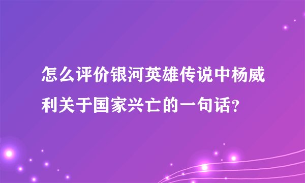怎么评价银河英雄传说中杨威利关于国家兴亡的一句话？