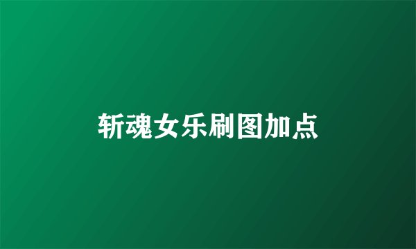 斩魂女乐刷图加点