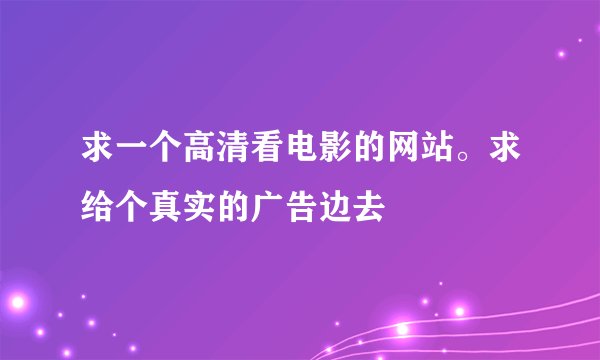 求一个高清看电影的网站。求给个真实的广告边去