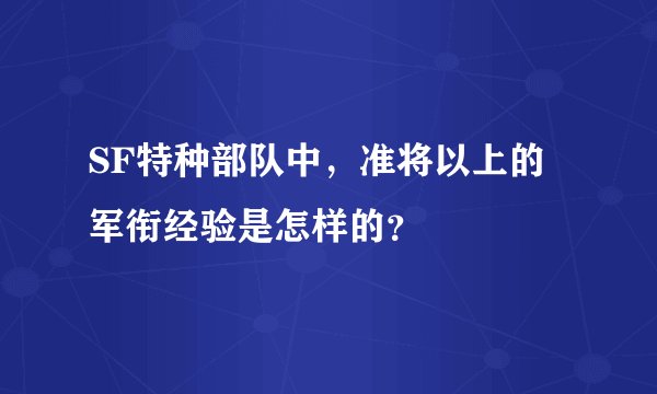 SF特种部队中，准将以上的军衔经验是怎样的？