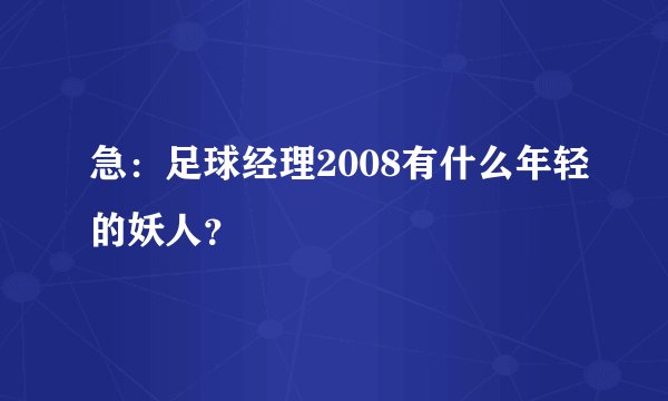 急：足球经理2008有什么年轻的妖人？