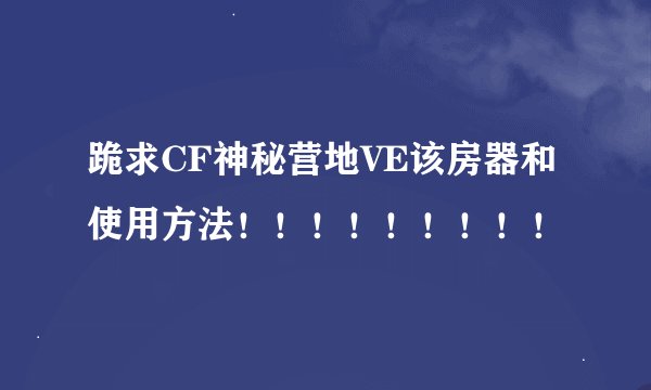 跪求CF神秘营地VE该房器和使用方法！！！！！！！！！