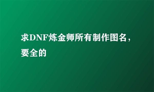 求DNF炼金师所有制作图名，要全的