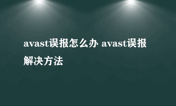 avast误报怎么办 avast误报解决方法