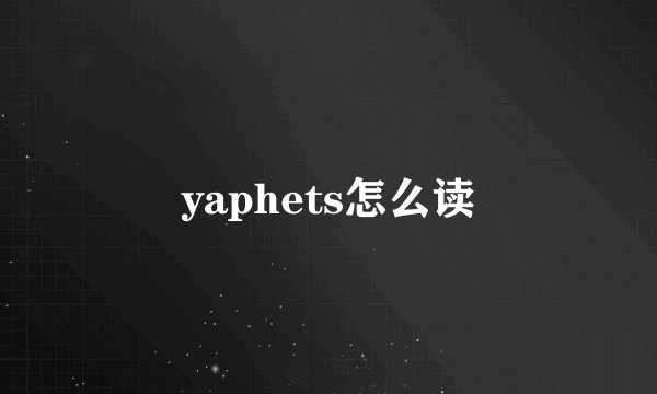 yaphets怎么读