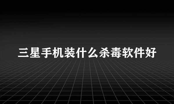 三星手机装什么杀毒软件好