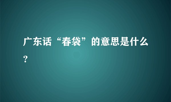 广东话“春袋”的意思是什么？