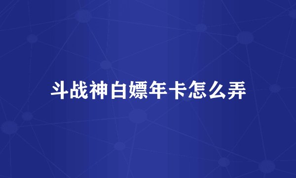 斗战神白嫖年卡怎么弄