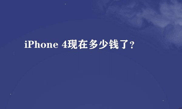 iPhone 4现在多少钱了？
