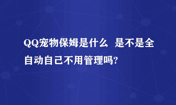 QQ宠物保姆是什么  是不是全自动自己不用管理吗?