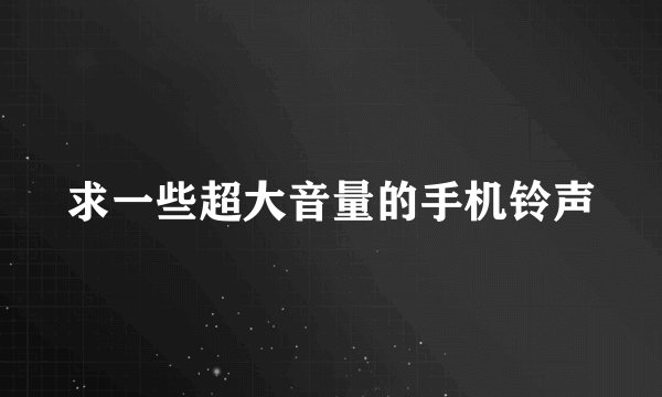 求一些超大音量的手机铃声