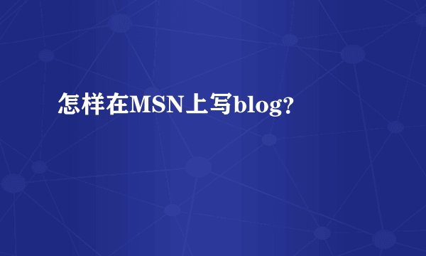 怎样在MSN上写blog？