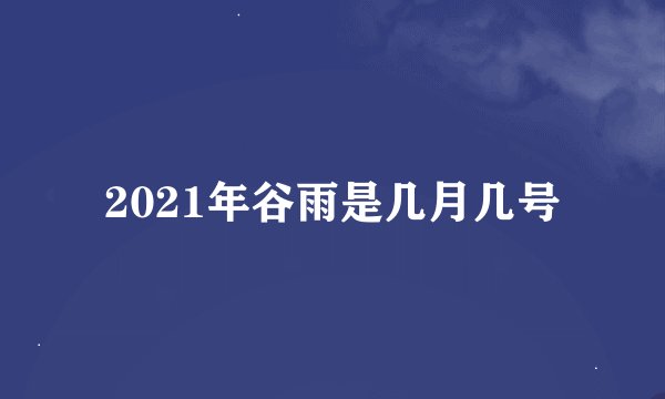 2021年谷雨是几月几号