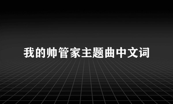 我的帅管家主题曲中文词