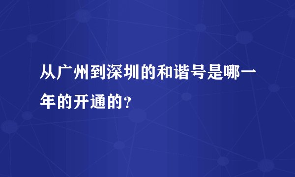 从广州到深圳的和谐号是哪一年的开通的？
