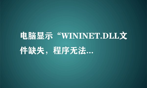 电脑显示“WININET.DLL文件缺失，程序无法启动”怎么解决？