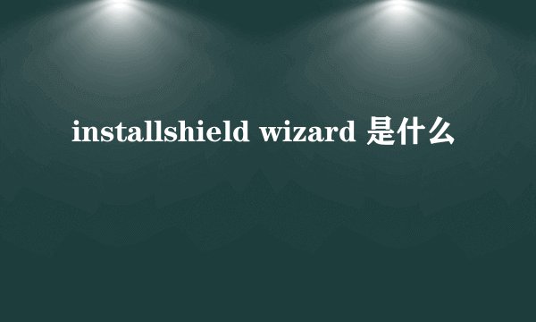 installshield wizard 是什么