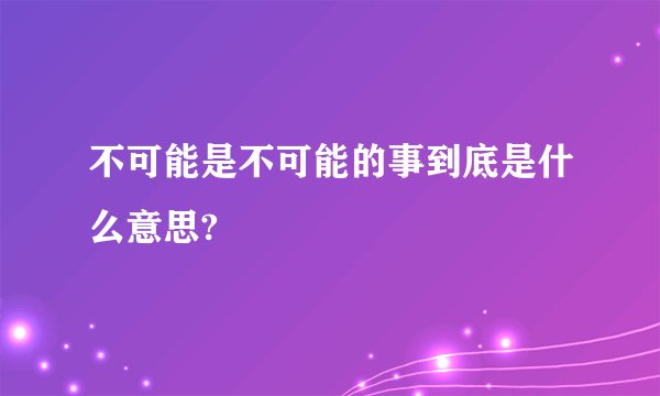 不可能是不可能的事到底是什么意思?