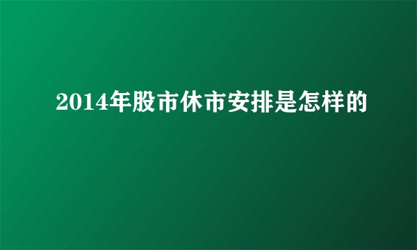 2014年股市休市安排是怎样的