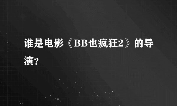 谁是电影《BB也疯狂2》的导演？