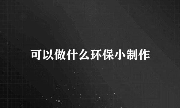 可以做什么环保小制作