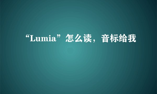 “Lumia”怎么读，音标给我