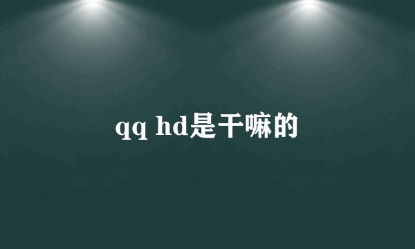 qq hd是干嘛的