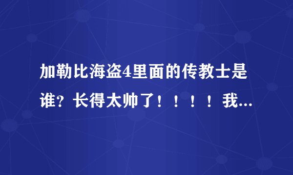 加勒比海盗4里面的传教士是谁？长得太帅了！！！！我要他的详细介绍！！！快！！！这孩纸太帅了！！！！!!
