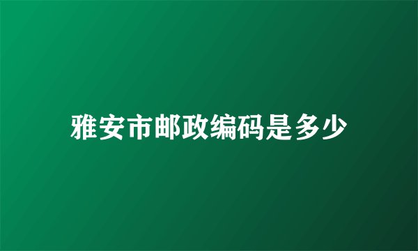 雅安市邮政编码是多少