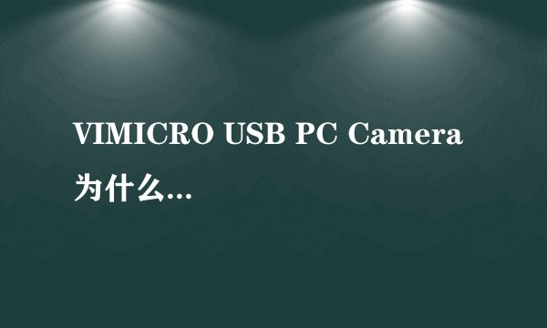 VIMICRO USB PC Camera 为什么这个摄像头老是没有显示出来？用我的电脑那里打开只有白花花的一片，帮我下