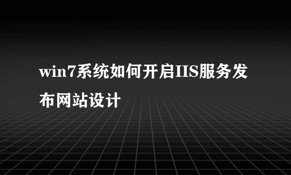win7系统如何开启IIS服务发布网站设计